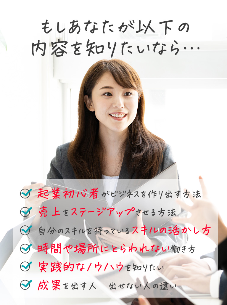 起業初心者がビジネスを作り出す方法,売上をステージアップさせる方法,自分のスキルを持っているスキルの活かし方,時間や場所にとらわれない働き方,実践的なノウハウを知りたい,成果を出す人　出せない人の違い